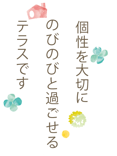 “個性を大切にのびのび過ごせるテラスです。“